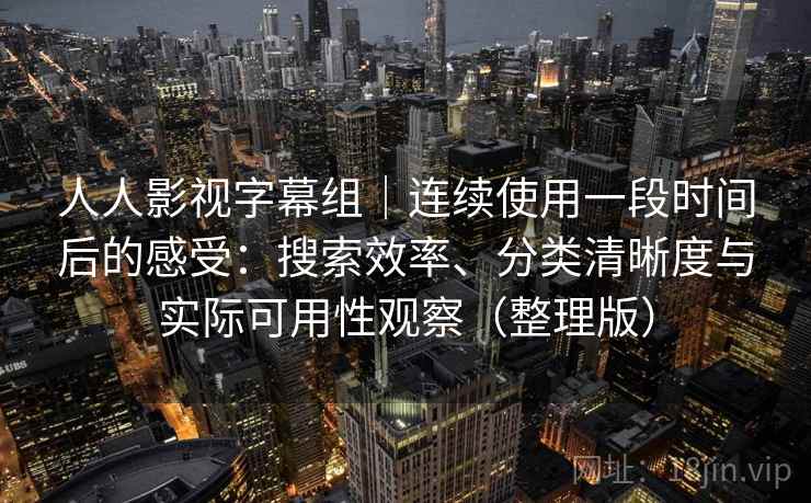 人人影视字幕组｜连续使用一段时间后的感受：搜索效率、分类清晰度与实际可用性观察（整理版）