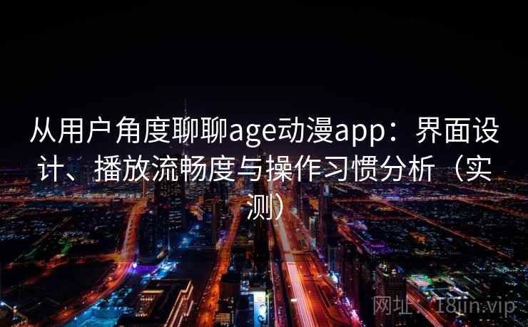 从用户角度聊聊age动漫app:界面设计、播放流畅度与操作习惯分析(实测) 从用户角度聊聊age动漫app:界面设计、播放流畅度与操作习惯分析(实测)