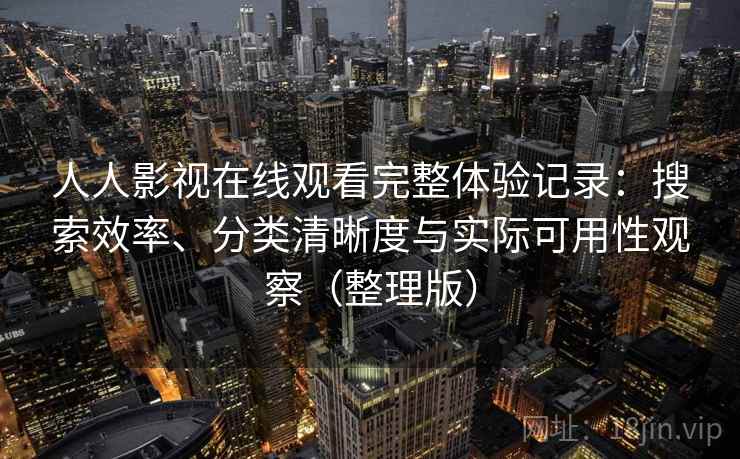 人人影视在线观看完整体验记录：搜索效率、分类清晰度与实际可用性观察（整理版）