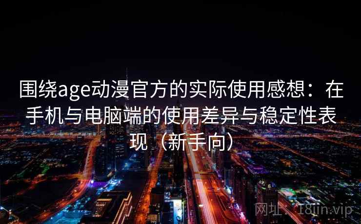 围绕age动漫官方的实际使用感想:在手机与电脑端的使用差异与稳定性表现(新手向) 围绕age动漫官方的实际使用感想:在手机与电脑端的使用差异与稳定性表现(新手向)