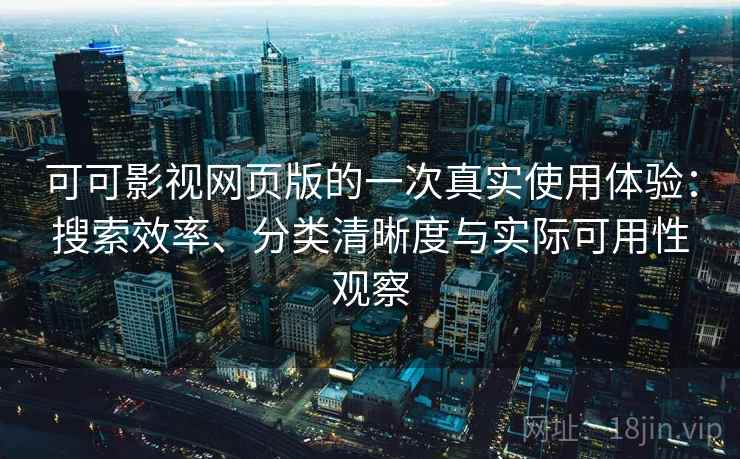 可可影视网页版的一次真实使用体验：搜索效率、分类清晰度与实际可用性观察