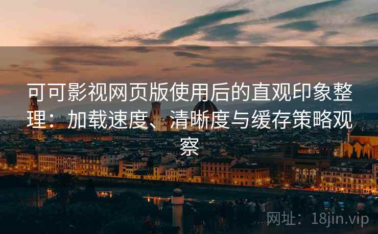 可可影视网页版使用后的直观印象整理:加载速度、清晰度与缓存策略观察 可可影视网页版使用后的直观印象整理:加载速度、清晰度与缓存策略观察