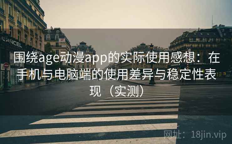 围绕age动漫app的实际使用感想：在手机与电脑端的使用差异与稳定性表现（实测）