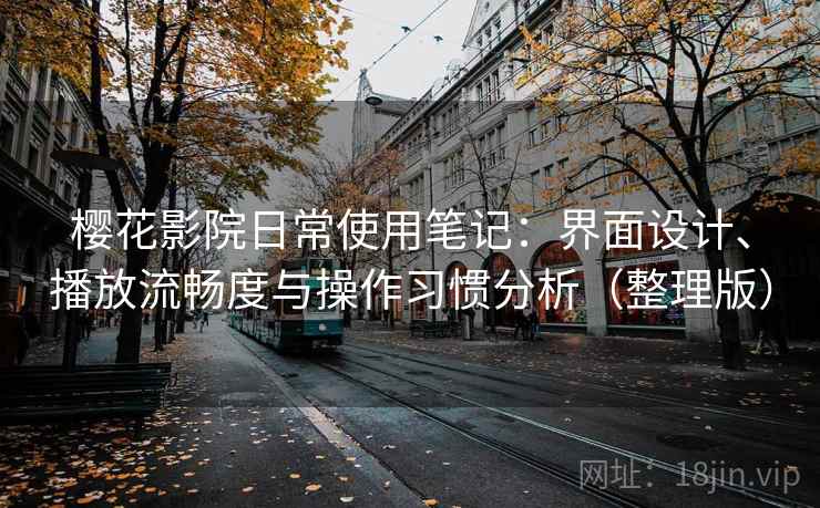 樱花影院日常使用笔记：界面设计、播放流畅度与操作习惯分析（整理版）