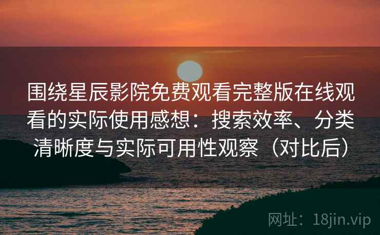 围绕星辰影院免费观看完整版在线观看的实际使用感想:搜索效率、分类清晰度与实际可用性观察(对比后) 围绕星辰影院免费观看完整版在线观看的实际使用感想:搜索效率、分类清晰度与实际可用性观察(对比后)