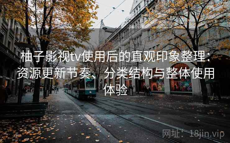 柚子影视tv使用后的直观印象整理：资源更新节奏、分类结构与整体使用体验