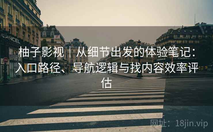 柚子影视｜从细节出发的体验笔记：入口路径、导航逻辑与找内容效率评估