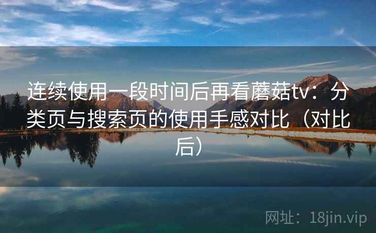 连续使用一段时间后再看蘑菇tv：分类页与搜索页的使用手感对比（对比后）