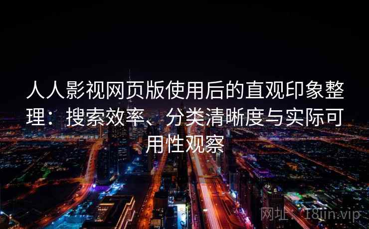 人人影视网页版使用后的直观印象整理：搜索效率、分类清晰度与实际可用性观察
