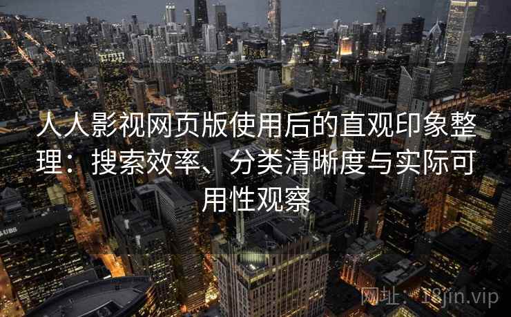 人人影视网页版使用后的直观印象整理:搜索效率、分类清晰度与实际可用性观察 人人影视网页版使用后的直观印象整理:搜索效率、分类清晰度与实际可用性观察