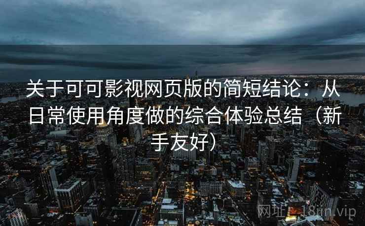 关于可可影视网页版的简短结论：从日常使用角度做的综合体验总结（新手友好）