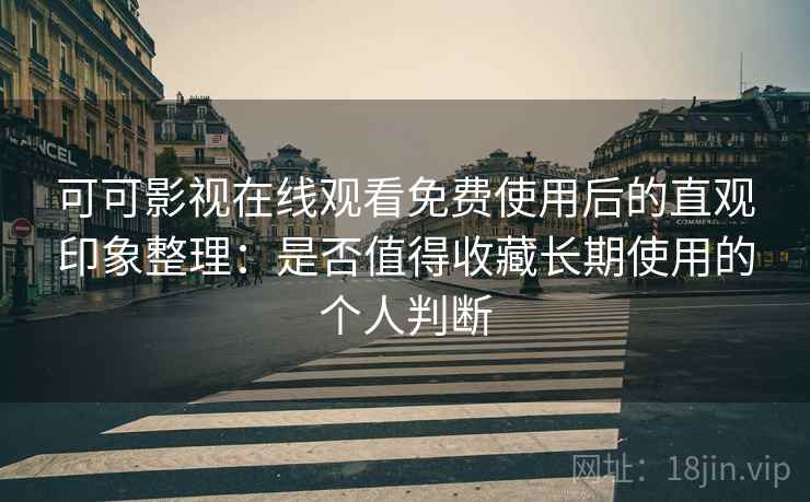 可可影视在线观看免费使用后的直观印象整理:是否值得收藏长期使用的个人判断 可可影视在线观看免费使用后的直观印象整理:是否值得收藏长期使用的个人判断